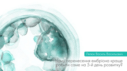 Чому перенос ембріона краще робити саме на 5-й день розвитку?